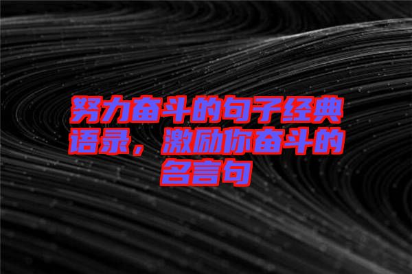 努力奮斗的句子經(jīng)典語(yǔ)錄，激勵(lì)你奮斗的名言句