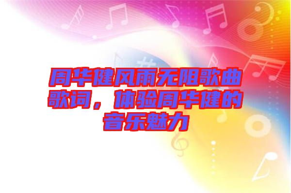 周華健風(fēng)雨無(wú)阻歌曲歌詞，體驗(yàn)周華健的音樂(lè)魅力