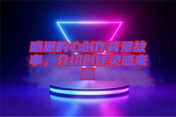 感恩的心創(chuàng)作背景故事，介紹創(chuàng)作靈感來源