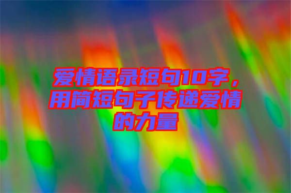 愛情語錄短句10字，用簡短句子傳遞愛情的力量