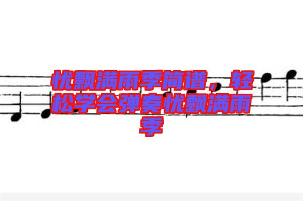 憂飄滿雨季簡(jiǎn)譜，輕松學(xué)會(huì)彈奏憂飄滿雨季