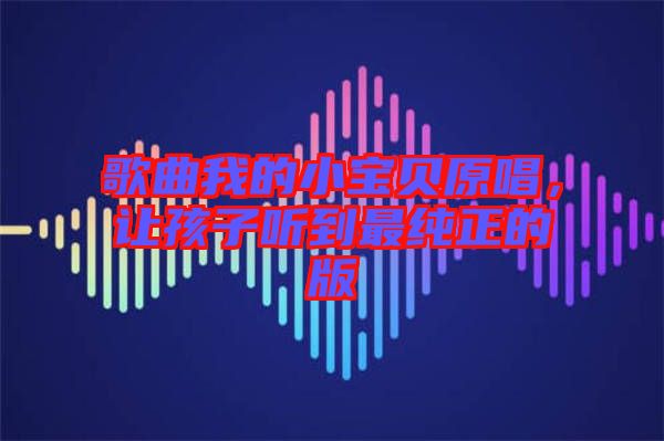 歌曲我的小寶貝原唱，讓孩子聽到最純正的版