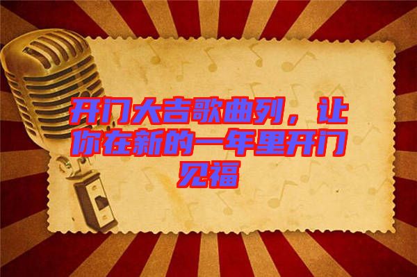開門大吉歌曲列，讓你在新的一年里開門見福
