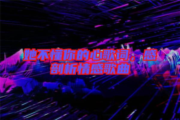 她不懂你的心歌詞，感剖析情感歌曲