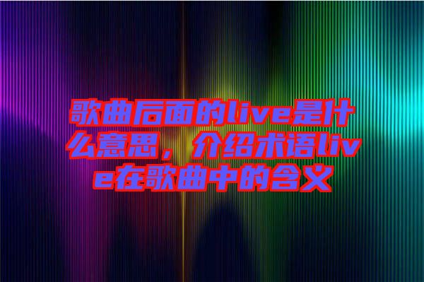 歌曲后面的live是什么意思，介紹術(shù)語live在歌曲中的含義