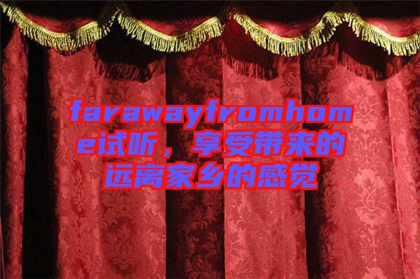 farawayfromhome試聽，享受帶來的遠離家鄉(xiāng)的感覺