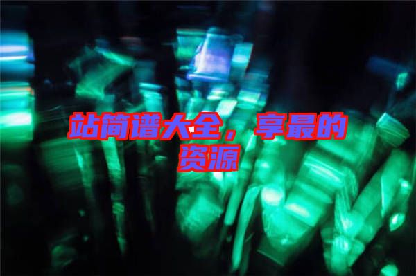 站簡(jiǎn)譜大全，享最的資源