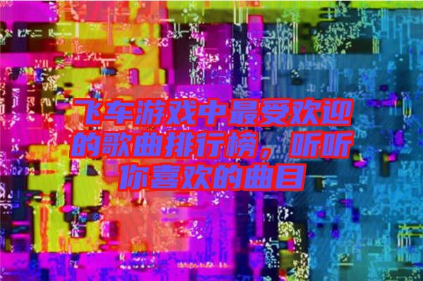飛車(chē)游戲中最受歡迎的歌曲排行榜，聽(tīng)聽(tīng)你喜歡的曲目