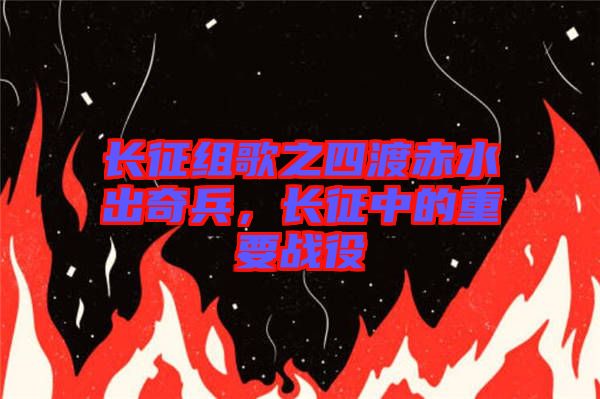 長(zhǎng)征組歌之四渡赤水出奇兵，長(zhǎng)征中的重要戰(zhàn)役