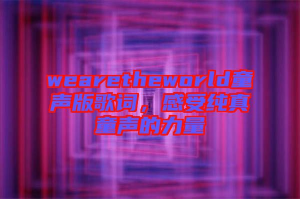 wearetheworld童聲版歌詞，感受純真童聲的力量
