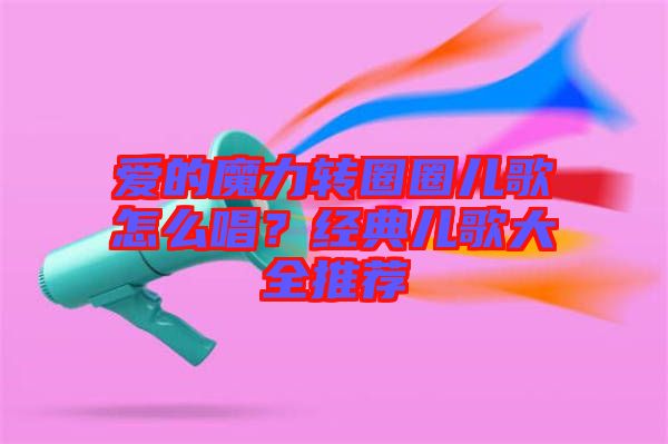 愛(ài)的魔力轉(zhuǎn)圈圈兒歌怎么唱？經(jīng)典兒歌大全推薦