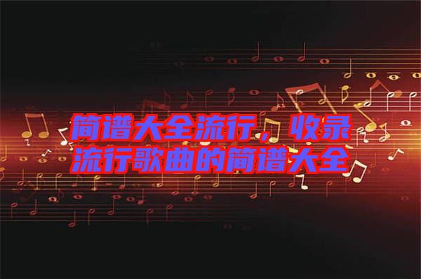 簡譜大全流行，收錄流行歌曲的簡譜大全