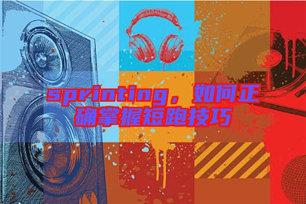 sprinting，如何正確掌握短跑技巧