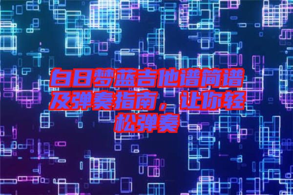 白日夢藍吉他譜簡譜及彈奏指南，讓你輕松彈奏