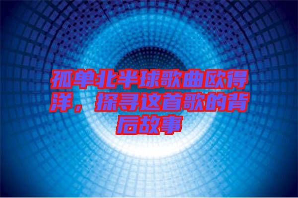 孤單北半球歌曲歐得洋，探尋這首歌的背后故事