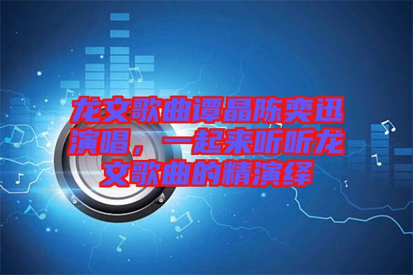 龍文歌曲譚晶陳奕迅演唱，一起來聽聽龍文歌曲的精演繹