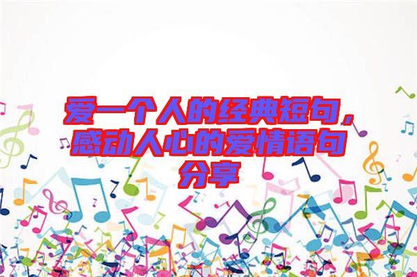 愛一個(gè)人的經(jīng)典短句，感動人心的愛情語句分享