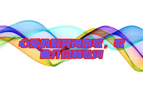 心愛(ài)的別哭閩南歌，歌曲介紹和歌詞