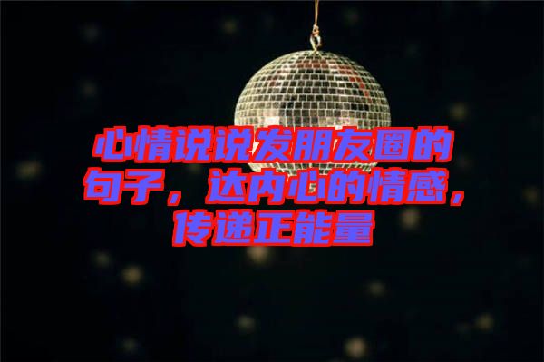 心情說(shuō)說(shuō)發(fā)朋友圈的句子，達(dá)內(nèi)心的情感，傳遞正能量