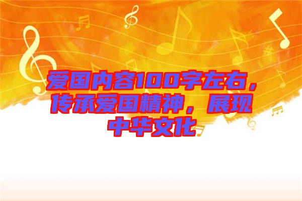 愛國內(nèi)容100字左右，傳承愛國精神，展現(xiàn)中華文化