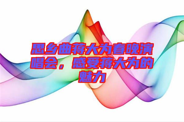 思鄉(xiāng)曲蔣大為春晚演唱會(huì)，感受蔣大為的魅力