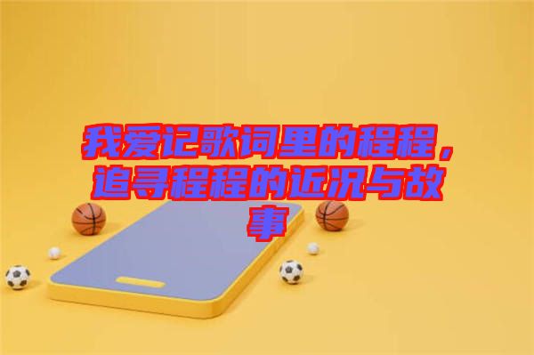 我愛(ài)記歌詞里的程程，追尋程程的近況與故事