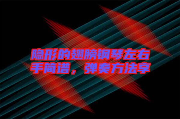隱形的翅膀鋼琴左右手簡譜，彈奏方法享