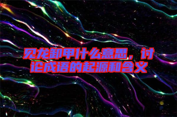 見龍卸甲什么意思，討論成語的起源和含義