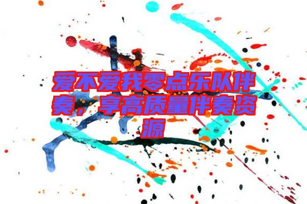 愛(ài)不愛(ài)我零點(diǎn)樂(lè)隊(duì)伴奏，享高質(zhì)量伴奏資源