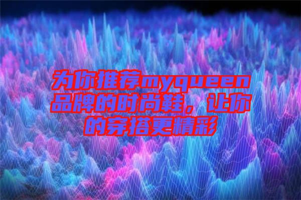 為你推薦myqueen品牌的時尚鞋，讓你的穿搭更精彩