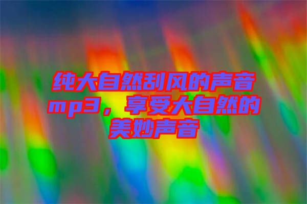 純大自然刮風的聲音mp3，享受大自然的美妙聲音