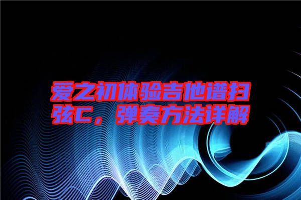 愛之初體驗吉他譜掃弦C，彈奏方法詳解