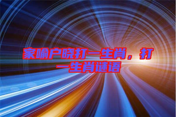 家喻戶曉打一生肖，打一生肖謎語(yǔ)