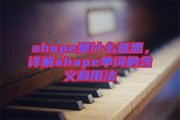 shape是什么意思，詳解shape單詞的含義和用法