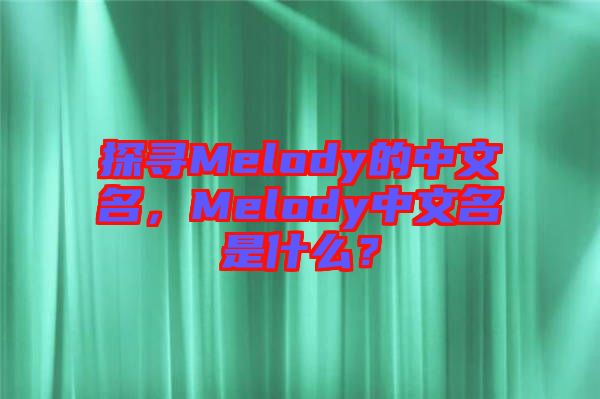 探尋Melody的中文名，Melody中文名是什么？