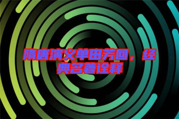 隋唐演義單田芳回，經(jīng)典名著詮釋