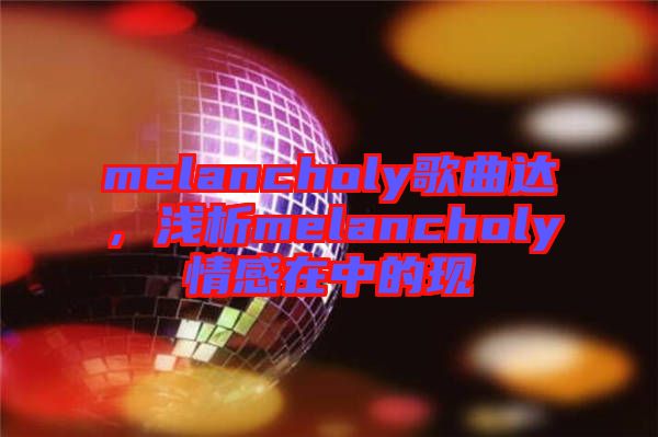 melancholy歌曲達(dá)，淺析melancholy情感在中的現(xiàn)