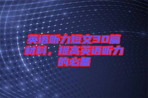 英語聽力短文30篇材料，提高英語聽力的必備