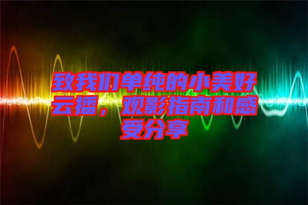 致我們單純的小美好云播，觀影指南和感受分享