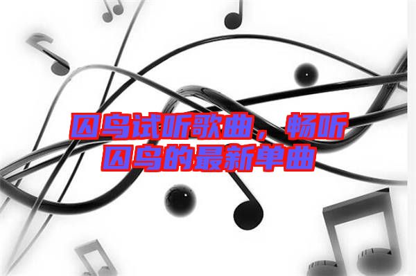 囚鳥試聽歌曲，暢聽囚鳥的最新單曲