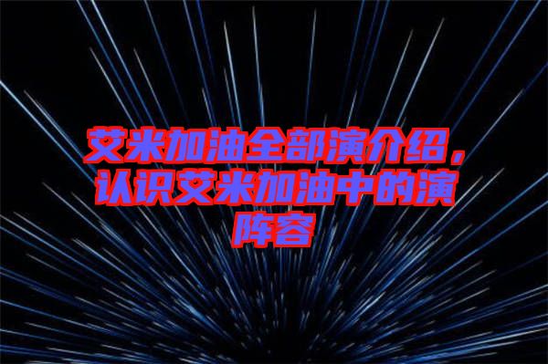 艾米加油全部演介紹，認(rèn)識(shí)艾米加油中的演陣容