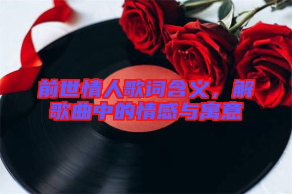 前世情人歌詞含義，解歌曲中的情感與寓意