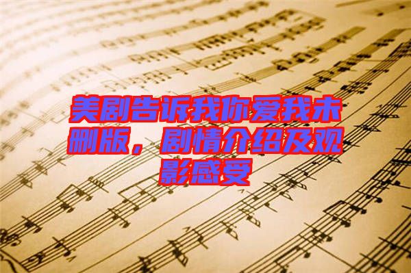美劇告訴我你愛我未刪版，劇情介紹及觀影感受
