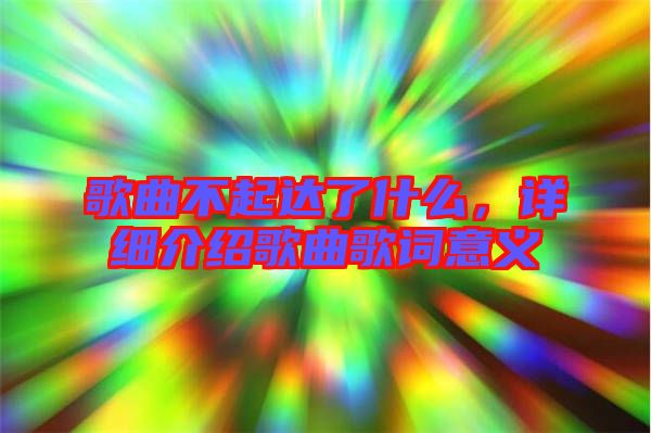 歌曲不起達(dá)了什么，詳細(xì)介紹歌曲歌詞意義