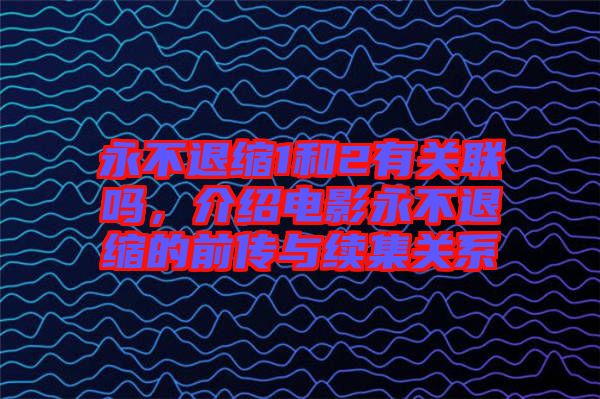 永不退縮1和2有關(guān)聯(lián)嗎，介紹電影永不退縮的前傳與續(xù)集關(guān)系