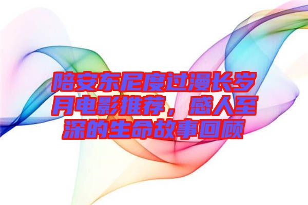 陪安東尼度過漫長歲月電影推薦，感人至深的生命故事回顧