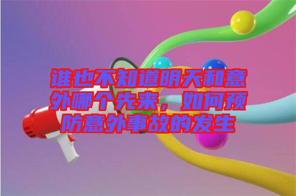 誰也不知道明天和意外哪個先來，如何預(yù)防意外事故的發(fā)生