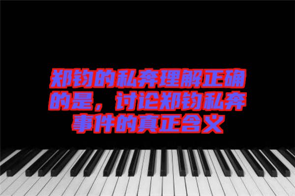 鄭鈞的私奔理解正確的是，討論鄭鈞私奔事件的真正含義