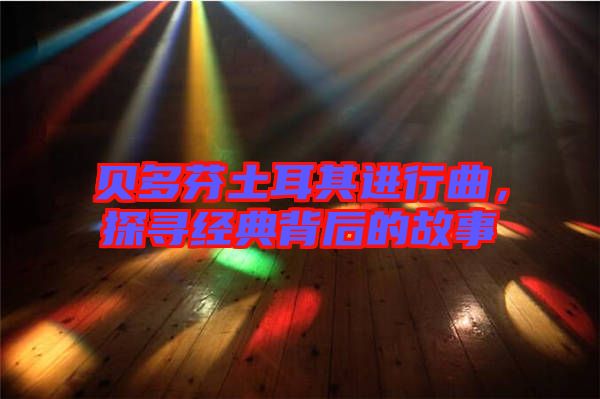 貝多芬土耳其進(jìn)行曲，探尋經(jīng)典背后的故事