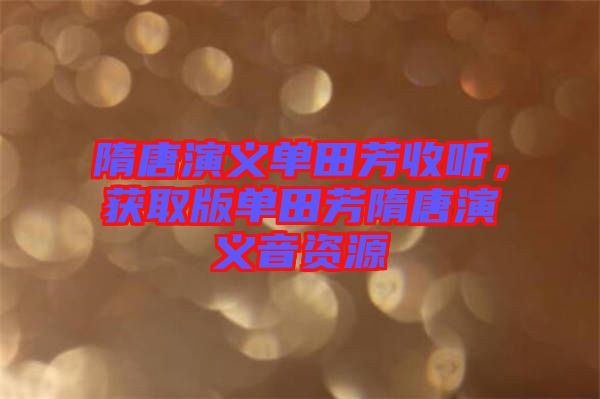 隋唐演義單田芳收聽，獲取版單田芳隋唐演義音資源